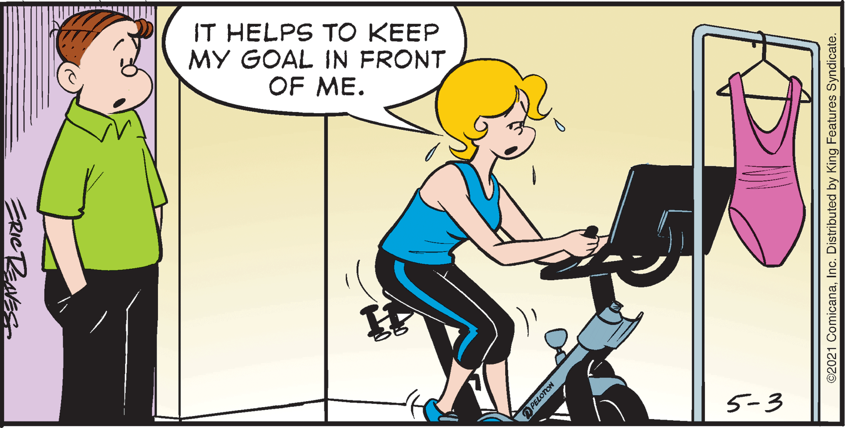 Music OCR: IT HELPS TO KEEP MY GOAL IN FRONT OF ME. 5-3 ERICTENES PELOTON ©2021 ComicanaInc. Distributed by King Features Syndicate. IT HELPS TO KEEP MY GOAL IN FRONT OF ME. 5-3 ERICTENES PELOTON ©2021 ComicanaInc. Distributed by King Features Syndicate.