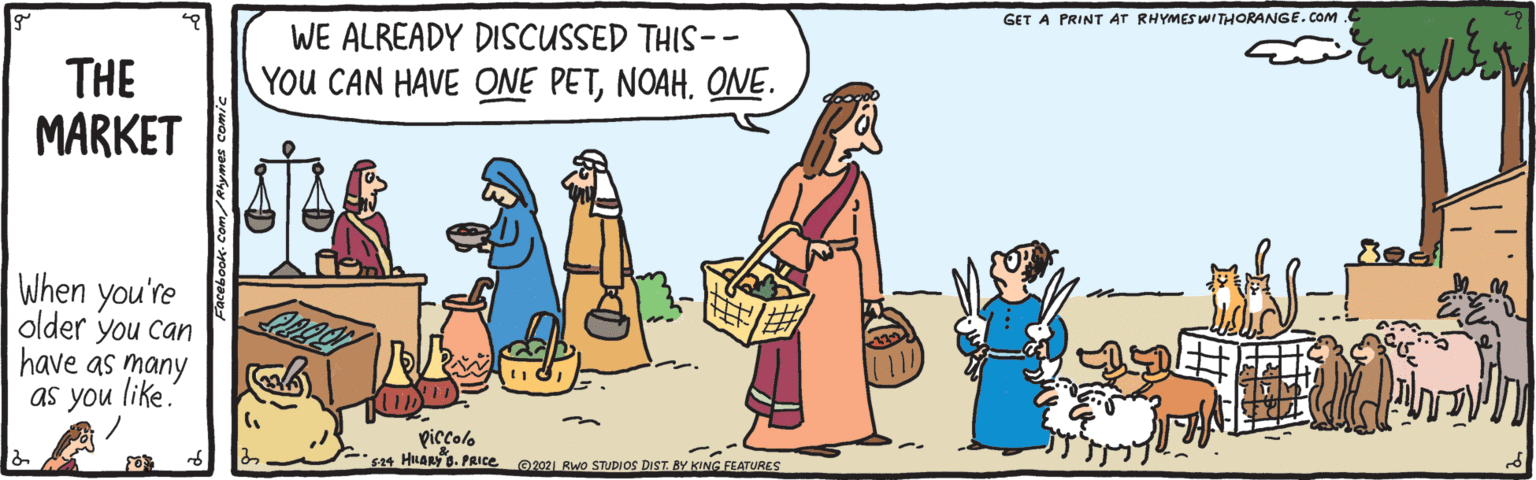 Adaptation OCR: GET A PRINT AT RHYMESWITHORANGE.COM. WE ALREADY DISCUSSED THIS-- THE MARKET YOU CAN HAVE ONE PETNOAH. ONE. When you're older you can have as many as you like. piccolo sa4 HLARY 8. PRICE er0 Rwo STUDIOS DIST. BY KING FLATURES GET A PRINT AT RHYMESWITHORANGE.COM. WE ALREADY DISCUSSED THIS-- THE MARKET YOU CAN HAVE ONE PETNOAH. ONE. When you're older you can have as many as you like. piccolo sa4 HLARY 8. PRICE er0 Rwo STUDIOS DIST. BY KING FLATURES