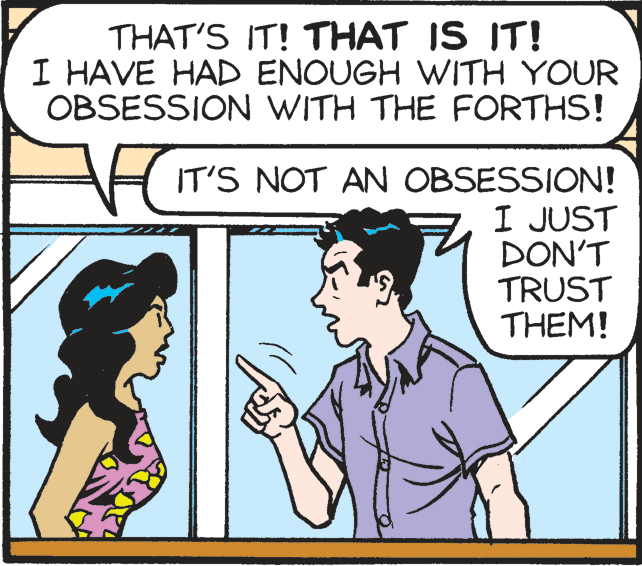 Mammal OCR: THAT'S IT! THAT IS IT! I HAVE HAD ENOUGH WITH YOUR OBSESSION WITH THE FORTHS! IT'S NOT AN OBSESSION! I JUST DON'T TRUST THEM! THAT'S IT! THAT IS IT! I HAVE HAD ENOUGH WITH YOUR OBSESSION WITH THE FORTHS! IT'S NOT AN OBSESSION! I JUST DON'T TRUST THEM!