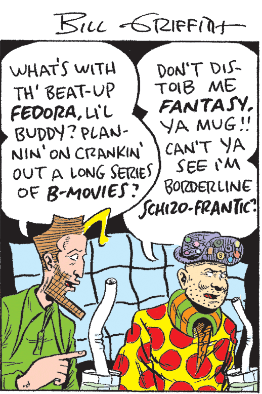 Line OCR: BiLl 6RIFFint WHATS WITH TH' BEAT-UP FEDORALI'L BUDDY? PLAN- NIN'ON CRANKIN DON'T DIS- TOIB ME FANTASYYA MUG! CAN'T YA OUT A LONG SERIES) SEE AM BORDERLINE SCHIZO-FRANTIC? OF B-MOVIES ? BiLl 6RIFFint WHATS WITH TH' BEAT-UP FEDORALI'L BUDDY? PLAN- NIN'ON CRANKIN DON'T DIS- TOIB ME FANTASYYA MUG! CAN'T YA OUT A LONG SERIES) SEE AM BORDERLINE SCHIZO-FRANTIC? OF B-MOVIES ?
