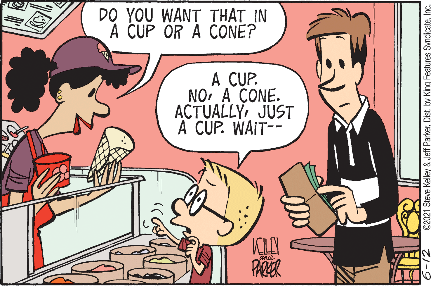 Line OCR: DO YOU WANT THAT IN A CUP OR A CONE? A CUP. NO A CONE. ACTUALLYJUST A CUP. WAIT-- KLA PARZER and ©2021 Steve Kelley & Jeff ParkerInc. -12 DO YOU WANT THAT IN A CUP OR A CONE? A CUP. NO A CONE. ACTUALLYJUST A CUP. WAIT-- KLA PARZER and ©2021 Steve Kelley & Jeff ParkerDist. by King Features SyndicateInc. -12