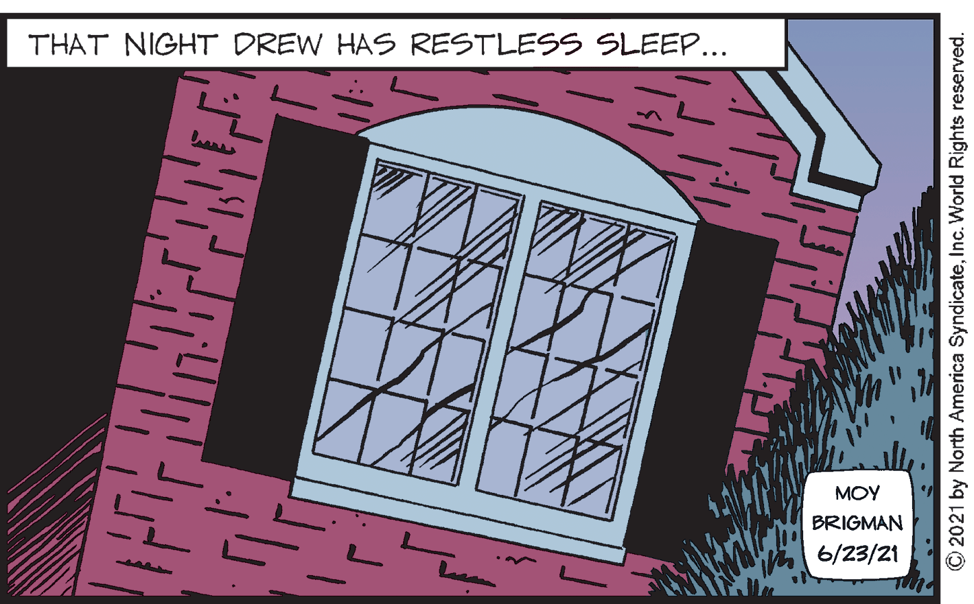 Magenta OCR: THAT NIGHT DREW HAS RESTLESS SLEEP... MOY BRIGMAN 6/23/21 © 2021 by North America SyndicateInc. World Rights reserved. THAT NIGHT DREW HAS RESTLESS SLEEP... MOY BRIGMAN 6/23/21 © 2021 by North America SyndicateInc. World Rights reserved.