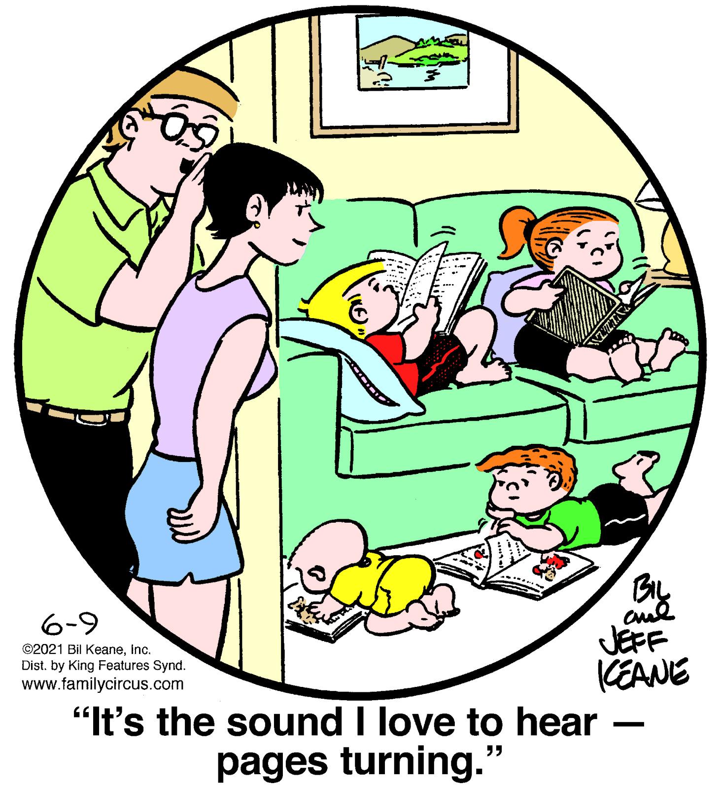 Interaction OCR: 6-9 JEFF KEANE "It's the sound I love to hear ©2021 Bil Keaneinc. Dist. by King Features Synd. www.familycircus.com pages turning." 6-9 JEFF KEANE "It's the sound I love to hear ©2021 Bil Keaneinc. Dist. by King Features Synd. www.familycircus.com pages turning."