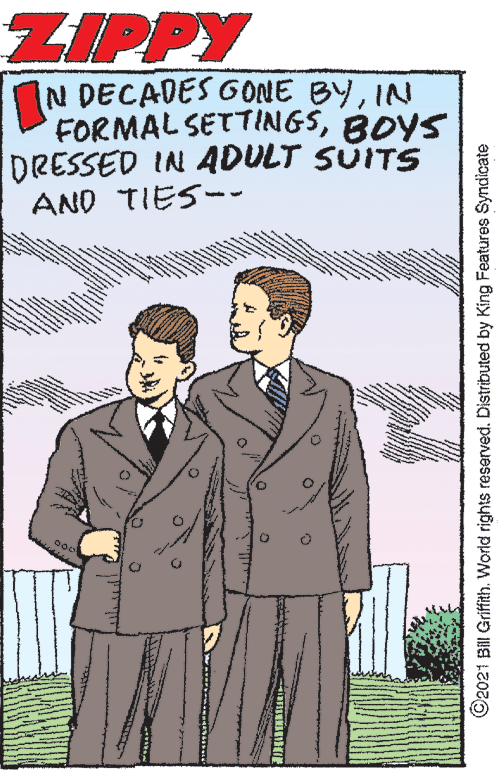 Font OCR: ZIPPY N DECADES GONE BYIN FORMAL SETTINGSBOYS DRESSED IN ADULT SUITS AND TIES- ~ ©2021 Bill Griffith. World rights reserved. Distributed by King Features Syndicate ZIPPY N DECADES GONE BYIN FORMAL SETTINGSBOYS DRESSED IN ADULT SUITS AND TIES- ~ ©2021 Bill Griffith. World rights reserved. Distributed by King Features Syndicate