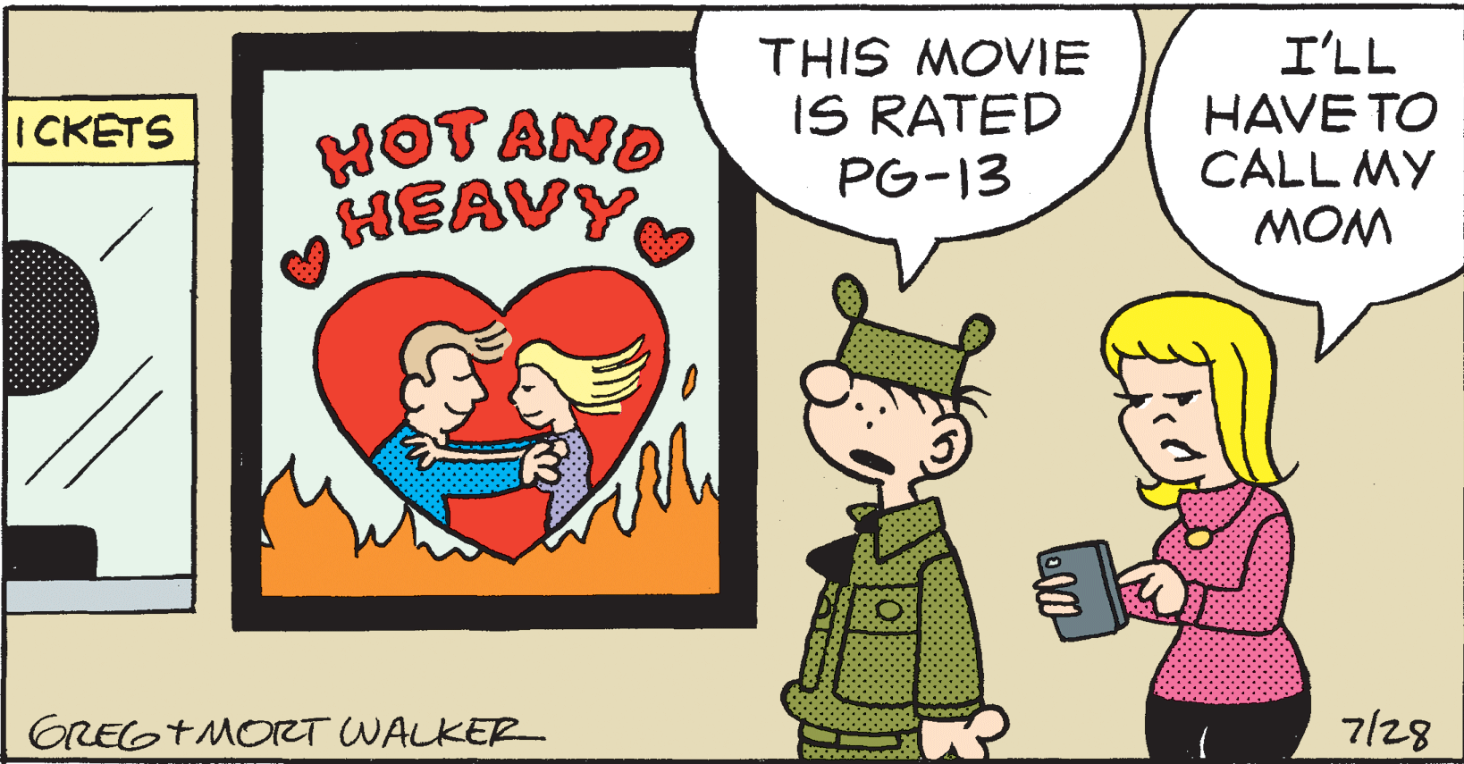Art OCR: I'LL HOTAND HEAVY THIS MOVIE IS RATED PG-13 HAVE TO CALL MY MOM ICKETS GREGTMOZT WALKER 7/28 I'LL HOTAND HEAVY THIS MOVIE IS RATED PG-13 HAVE TO CALL MY MOM ICKETS GREGTMOZT WALKER 7/28