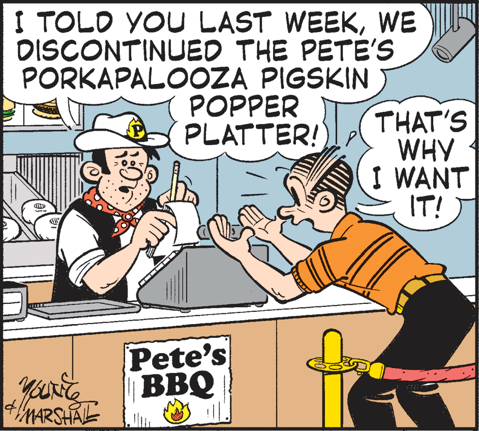 Humour OCR: I TOLD YOU LAST WEEKWE DISCONTINUED THE PETE'S PORKAPALOOZA PIGSKIN POPPER PLATTER! THAT'S WHY I WANT IT! Pete's BBQ MARSHALE I TOLD YOU LAST WEEKWE DISCONTINUED THE PETE'S PORKAPALOOZA PIGSKIN POPPER PLATTER! THAT'S WHY I WANT IT! Pete's BBQ MARSHALE