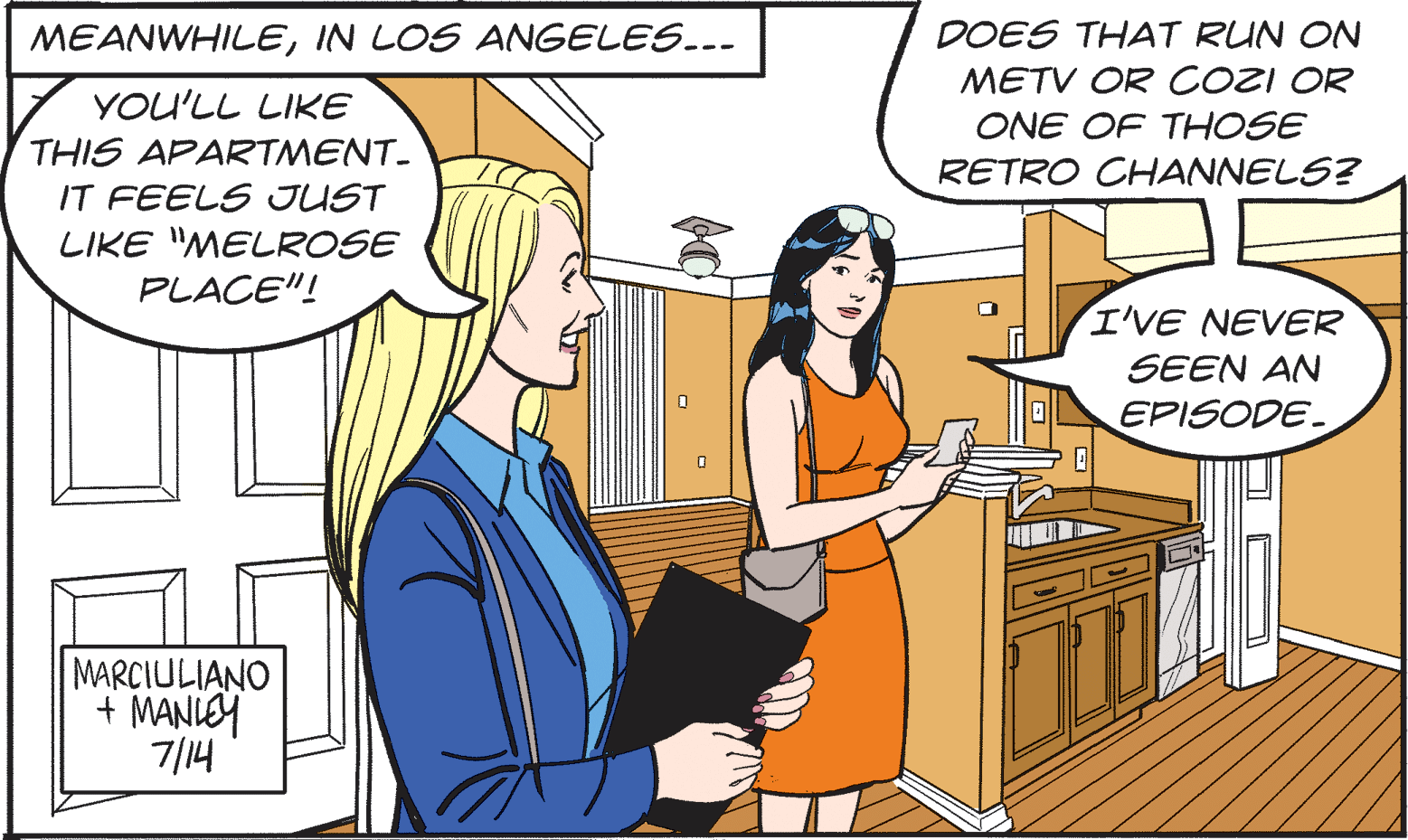 Organism OCR: MEANWHILEIN LOS ANGELES..- DOES THAT RUN ON YOU'LL LIKE THIS APARTMENT. METV OR COZI OR ONE OF THOSE RETRO CHANNELS? IT FEELS JUST LIKE "MELROSE PLACE"! I'VE NEVER SEEN AN EPISODE. MARCIULIANO + MANIEY 7/14 MEANWHILEIN LOS ANGELES..- DOES THAT RUN ON YOU'LL LIKE THIS APARTMENT. METV OR COZI OR ONE OF THOSE RETRO CHANNELS? IT FEELS JUST LIKE "MELROSE PLACE"! I'VE NEVER SEEN AN EPISODE. MARCIULIANO + MANIEY 7/14