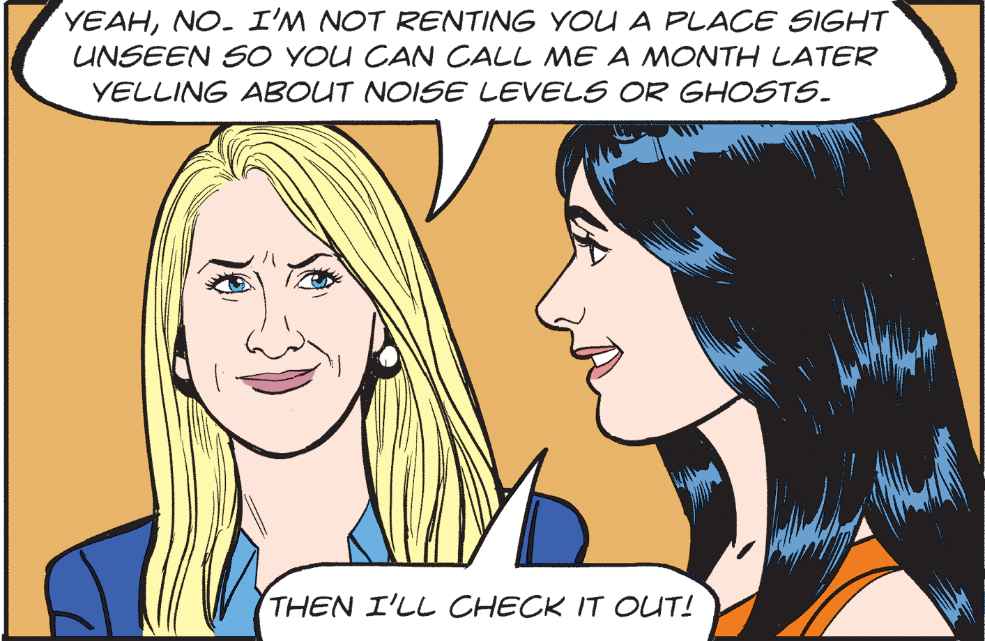 Happy OCR: YEAHNO- I'M NOT RENTING YOU A PLACE SIGHT UNSEEN SO YOU CAN CALL ME A MONTH LATER YELLING ABOUT NOISE LEVELS OR GHOSTS. THEN I'LL CHECK IT OUT! YEAHNO- I'M NOT RENTING YOU A PLACE SIGHT UNSEEN SO YOU CAN CALL ME A MONTH LATER YELLING ABOUT NOISE LEVELS OR GHOSTS. THEN I'LL CHECK IT OUT!