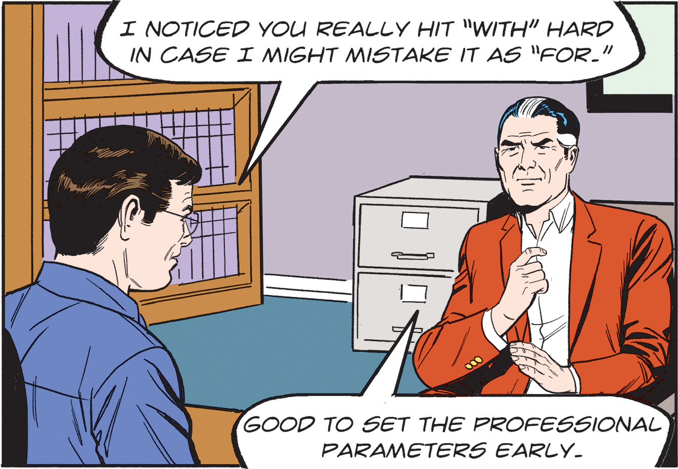 People OCR: I NOTICED YOU REALLY HIT "WITH" HARD IN CASE I MIGHT MISTAKE IT AS "FOR." GOOD TO SET THE PROFESSIONAL PARAMETERS EARLY. I NOTICED YOU REALLY HIT "WITH" HARD IN CASE I MIGHT MISTAKE IT AS "FOR." GOOD TO SET THE PROFESSIONAL PARAMETERS EARLY.