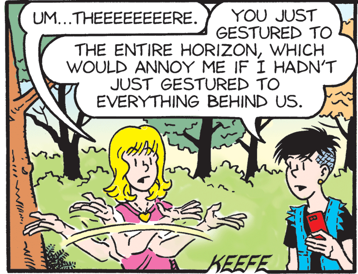 Adaptation OCR: YOU JUST GESTURED TO THE ENTIRE HORIZONWHICH WOULD ANNOY ME IF Í HADN'T UM...THEEEEEEEERE. JUST GESTURED TO EVERYTHING BEHIND US. KEEFE IAN YOU JUST GESTURED TO THE ENTIRE HORIZONWHICH WOULD ANNOY ME IF Í HADN'T UM...THEEEEEEEERE. JUST GESTURED TO EVERYTHING BEHIND US. KEEFE IAN