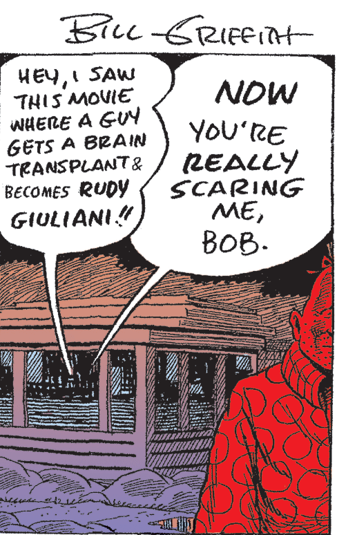 Fiction OCR: BILL GRIFFIit HEYI SAW THIS MOVIE WHERE A GUY GETS A BRAIN TRANSPLANT& BECOMES RUDY GIULIANI! NOW YOU'RE REALLY SCARING MEBOB. BILL GRIFFIit HEYI SAW THIS MOVIE WHERE A GUY GETS A BRAIN TRANSPLANT& BECOMES RUDY GIULIANI! NOW YOU'RE REALLY SCARING ME
