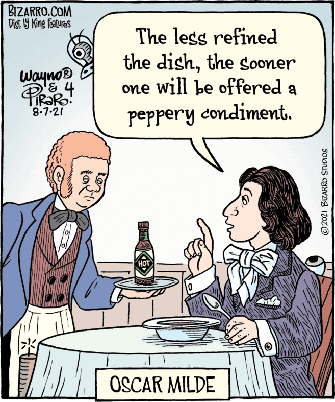 Illustration OCR: Wayno The less refined the dishthe sooner one will be offered a 8.7.21 peppery condiment. OSCAR MILDE IZOZO BIZARRO.COM King festures Wayno The less refined the dishthe sooner one will be offered a 8.7.21 peppery condiment. OSCAR MILDE IZOZO BIZARRO.COM King festures