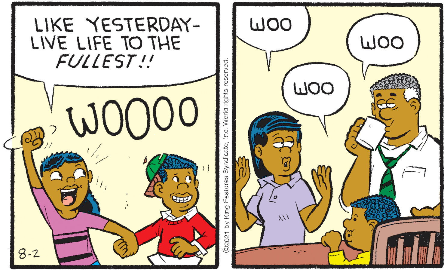 Happy OCR: LIKE YESTERDAY- LIVE LIFE TO THE FULLEST!! WOO WOO WOO WOO00 All 8-2 ©2021 by King Features SyndicateInc. Worid rights reserved. LIKE YESTERDAY- LIVE LIFE TO THE FULLEST!! WOO WOO WOO WOO00 All 8-2 ©2021 by King Features SyndicateInc. Worid rights reserved.