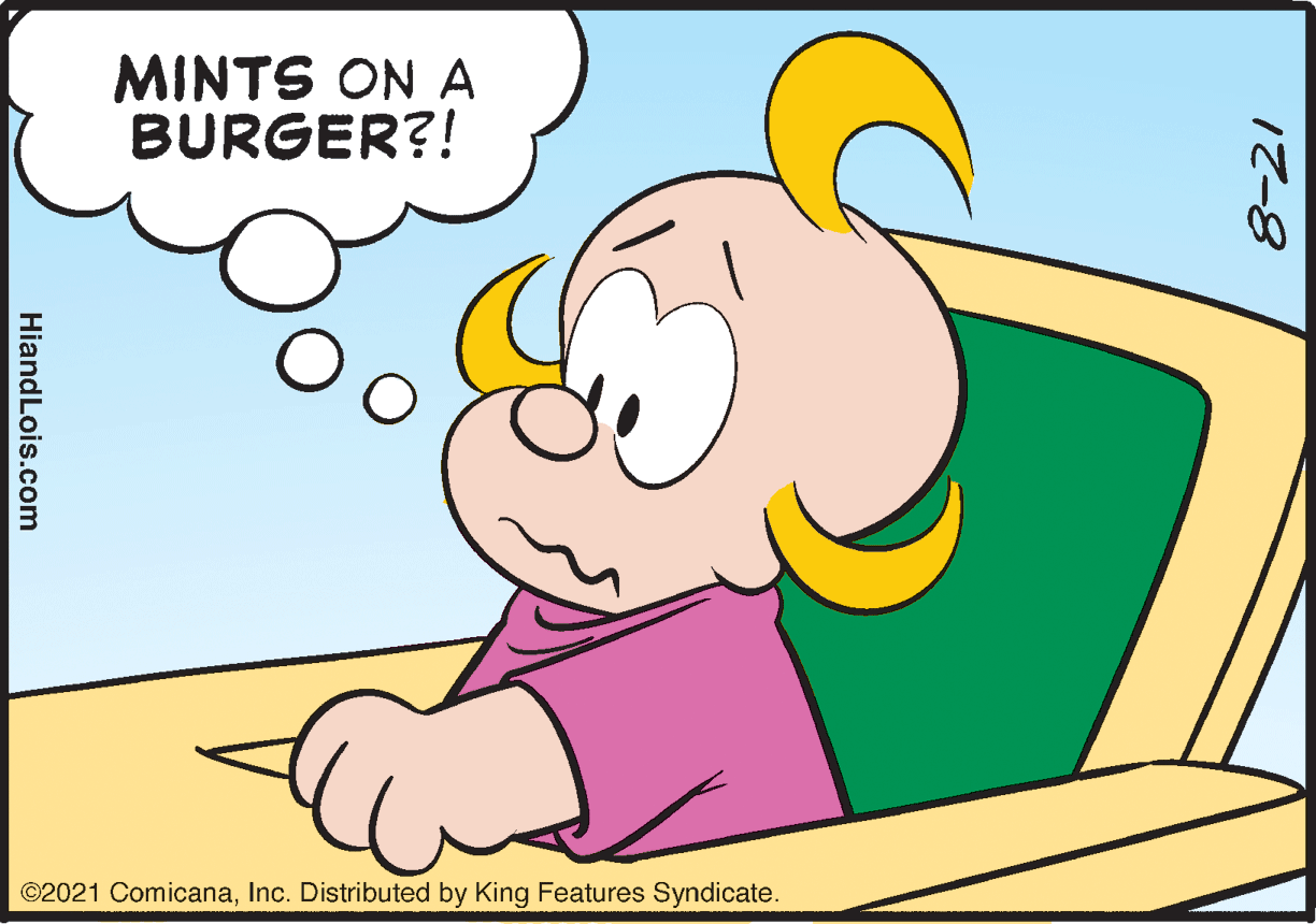 Gesture OCR: MINTS ON A BURGER?! ©2021 ComicanaInc. Distributed by King Features Syndicate. 8-21 HiandLois.com MINTS ON A BURGER?! ©2021 ComicanaInc. Distributed by King Features Syndicate. 8-21 HiandLois.com