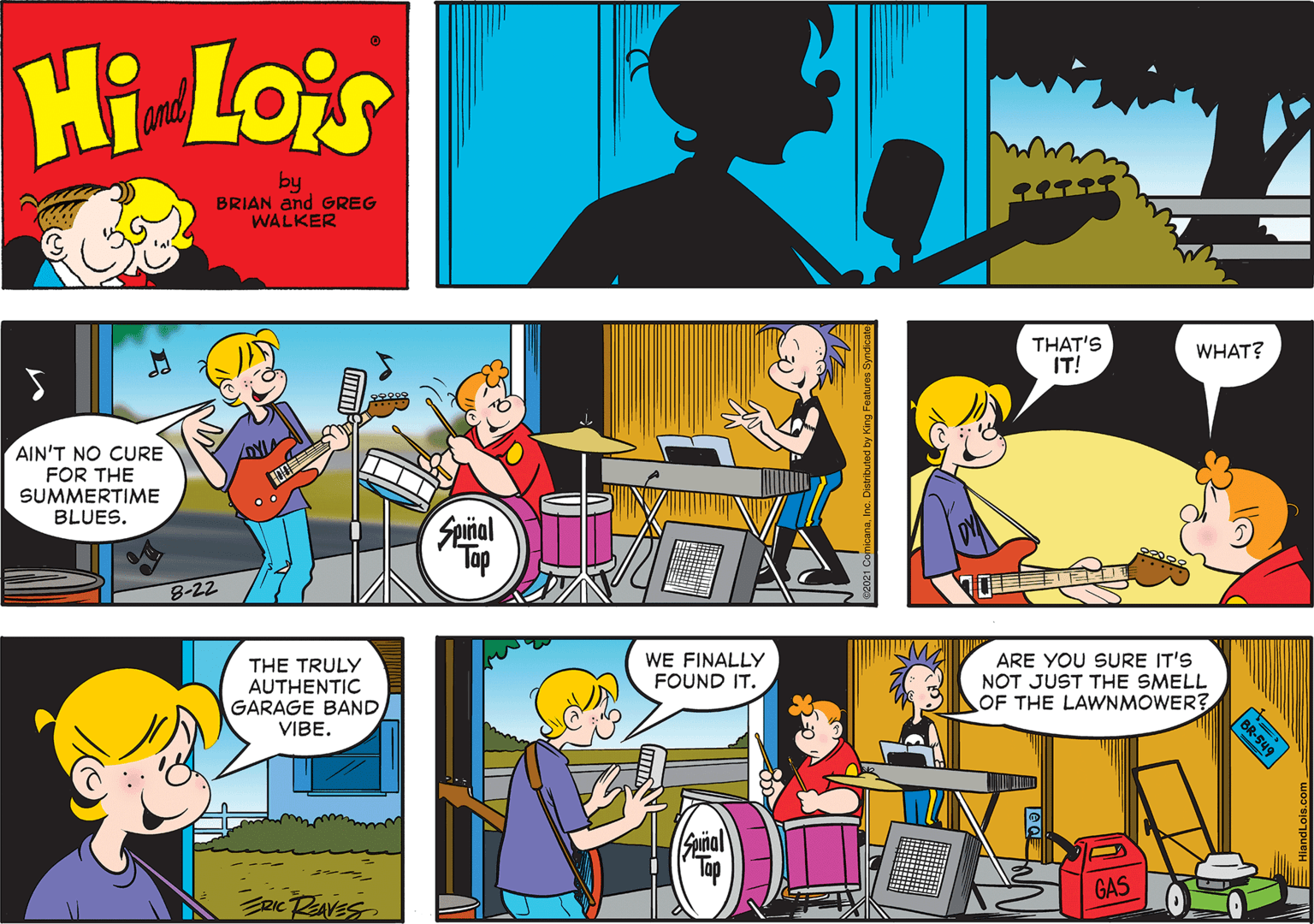 Art OCR: Hi Lois amd by BRIAN and GREG WALKER THAT'S IT! WHAT? AIN'T NO CURE FOR THE SUMMERTIME BLUES. Spiñal Tap 8-22 THE TRULY AUTHENTIC GARAGE BAND WE FINALLY FOUND IT. ARE YOU SURE IT'S NOT JUST THE SMELL OF THE LAWNMOWER? VIBE. Suñal RICAVES GAS BR-54 Ce-549 Hi Lois amd by BRIAN and GREG WALKER THAT'S IT! WHAT? AIN'T NO CURE FOR THE SUMMERTIME BLUES. Spiñal Tap 8-22 THE TRULY AUTHENTIC GARAGE BAND WE FINALLY FOUND IT. ARE YOU SURE IT'S NOT JUST THE SMELL OF THE LAWNMOWER? VIBE. Suñal RICAVES GAS BR-54 Ce-549