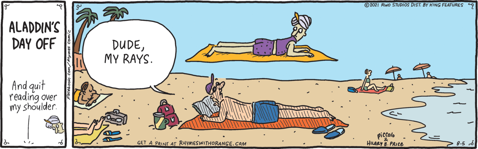 Elbow OCR: © 2021 RWo STUDIOS DIST. BY KING FEATURES 9 ALADDIN'S DAY OFF DUDEMY RAYS. And quit reading over my shoulder. piccolo HILARY E. PRICE GET A PRINT AT RHYMESWITHORANGE.COM 8-5 6 © 2021 RWo STUDIOS DIST. BY KING FEATURES 9 ALADDIN'S DAY OFF DUDEMY RAYS. And quit reading over my shoulder. piccolo HILARY E. PRICE GET A PRINT AT RHYMESWITHORANGE.COM 8-5 6
