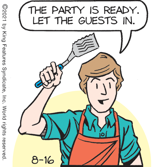 Thumb OCR: THE PARTY IS READY. LET THE GUESTS IN. 8-16 ©2021 by King Features SyndicateInc. World rights reserved. THE PARTY IS READY. LET THE GUESTS IN. 8-16 ©2021 by King Features SyndicateInc. World rights reserved.