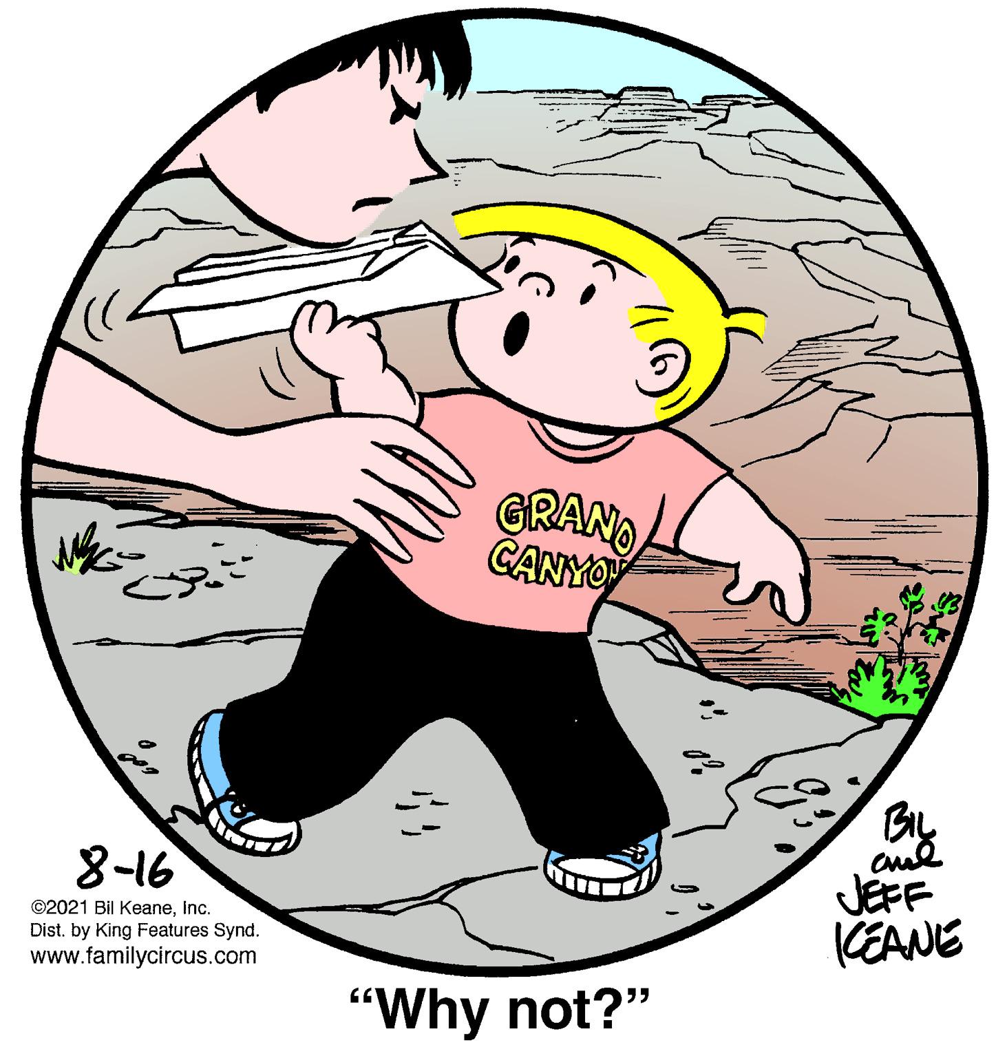 Art OCR: GRANO CANYO Bly JEFF KEANE 8-16 ©2021 Bil KeaneInc. Dist. by King Features Synd. www.familycircus.com "Why not?" GRANO CANYO Bly JEFF KEANE 8-16 ©2021 Bil KeaneInc. Dist. by King Features Synd. www.familycircus.com "Why not?"