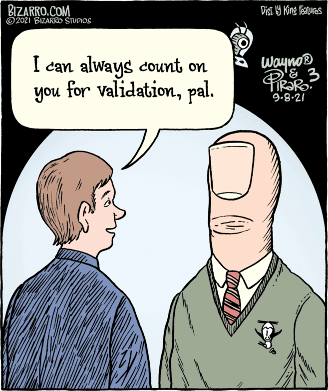 Jaw OCR: BIZARRO.COM ©2021 BIZARRO STUDIOS Dist. 9 King Featuras I can always count on you for validationpal. WaynoD PROR 9.8.21 BIZARRO.COM ©2021 BIZARRO STUDIOS Dist. 9 King Featuras I can always count on you for validationpal. WaynoD PROR 9.8.21