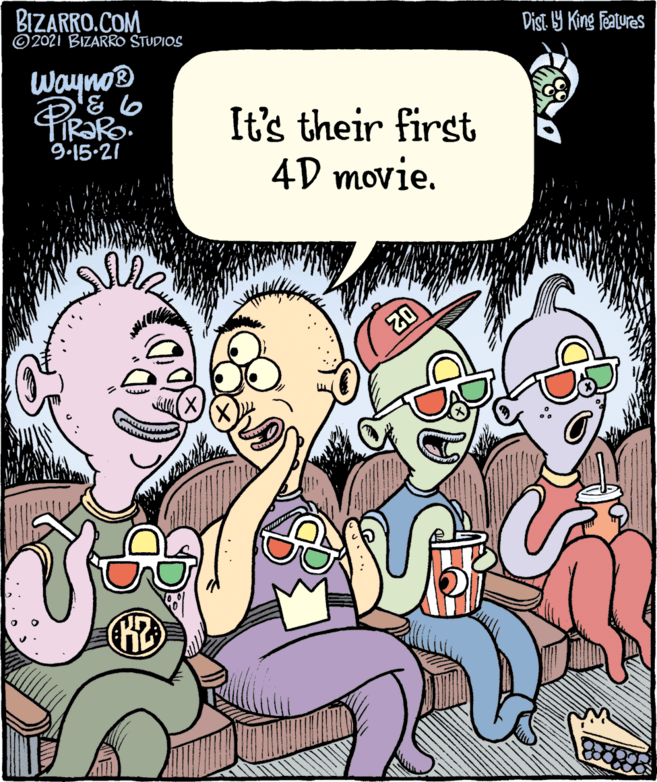 Organism OCR: BIZARRO.COM ©2021 BIZARRO STUDIOS Dist y King Features Wayno® '& 6 IR?RO. 9.15-21 It's their first 4D movie. 20 BIZARRO.COM ©2021 BIZARRO STUDIOS Dist y King Features Wayno® '& 6 IR?RO. 9.15-21 It's their first 4D movie. 20