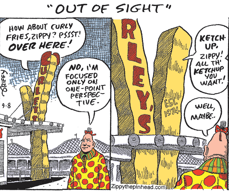 Illustration OCR: "OUT OF SIGHT" HOW ABOUT CURLY FRIESZIPPY? PSSST! OVER HERE! NOI'M FOCUSED ONLY ON ONE-POINT PERSPEC- TIVE- KETCH UP. ZIPPY! ALL TH' KETCHUP YOU WANT! 9.8 EST WELLMAYBE.. Zippythepinhead.com "OUT OF SIGHT" HOW ABOUT CURLY FRIESZIPPY? PSSST! OVER HERE! NOI'M FOCUSED ONLY ON ONE-POINT PERSPEC- TIVE- KETCH UP. ZIPPY! ALL TH' KETCHUP YOU WANT! 9.8 EST WELLMAYBE.. Zippythepinhead.com