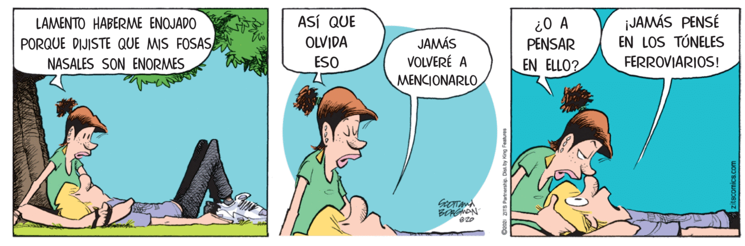 Art OCR: ¡JAMÁS PENSÉ EN LOS TÚNELES ASÍ QUE LAMENTO HABERME ENOJADO PORQUE DIJISTE QUE MIS FOSAS NASALES SON ENORMES ¿0 A PENSAR OLVIDA JAMÁS VOLVERÉ A MENCIONARLO ESO EN ELLO? FERROVIARIOS! BORGNDN ZITS Partnership. Dist by Kr ¡JAMÁS PENSÉ EN LOS TÚNELES ASÍ QUE LAMENTO HABERME ENOJADO PORQUE DIJISTE QUE MIS FOSAS NASALES SON ENORMES ¿0 A PENSAR OLVIDA JAMÁS VOLVERÉ A MENCIONARLO ESO EN ELLO? FERROVIARIOS! BORGNDN ZITS Partnership. Dist by Kr